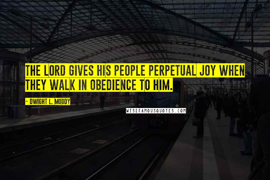 Dwight L. Moody Quotes: The Lord gives his people perpetual joy when they walk in obedience to him.