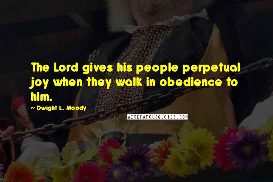 Dwight L. Moody Quotes: The Lord gives his people perpetual joy when they walk in obedience to him.