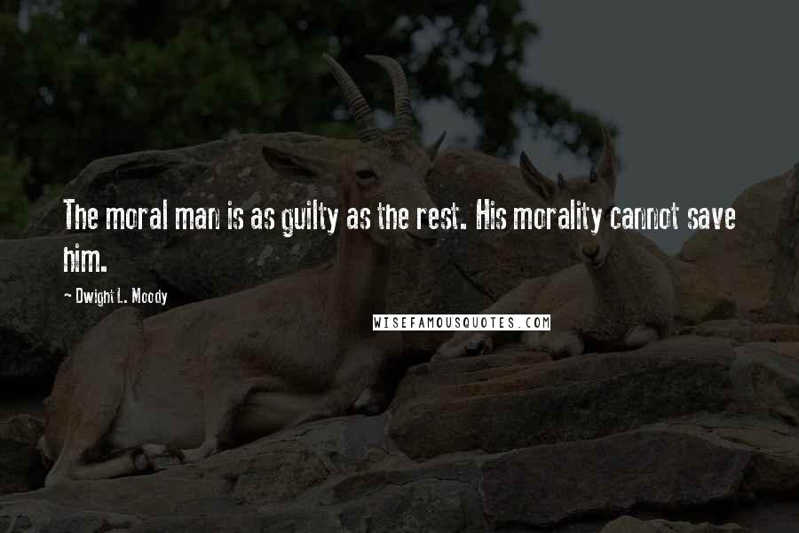 Dwight L. Moody Quotes: The moral man is as guilty as the rest. His morality cannot save him.