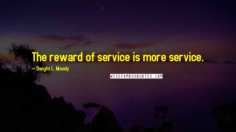 Dwight L. Moody Quotes: The reward of service is more service.