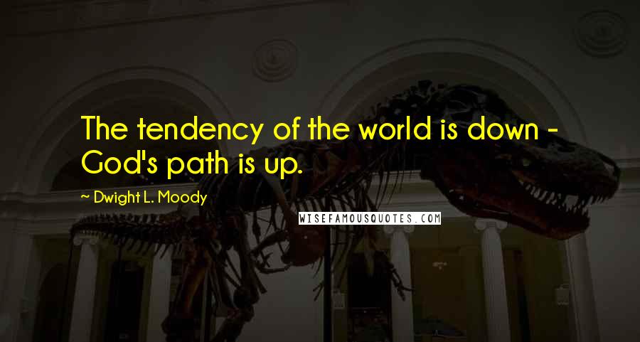 Dwight L. Moody Quotes: The tendency of the world is down - God's path is up.