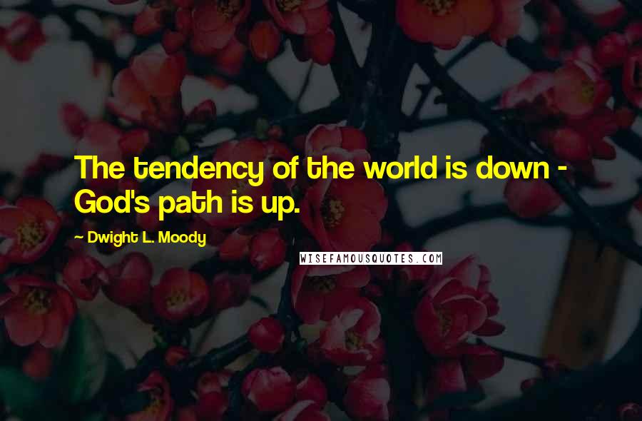 Dwight L. Moody Quotes: The tendency of the world is down - God's path is up.