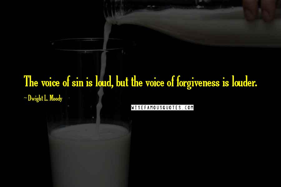 Dwight L. Moody Quotes: The voice of sin is loud, but the voice of forgiveness is louder.