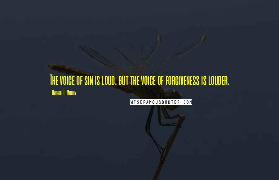 Dwight L. Moody Quotes: The voice of sin is loud, but the voice of forgiveness is louder.