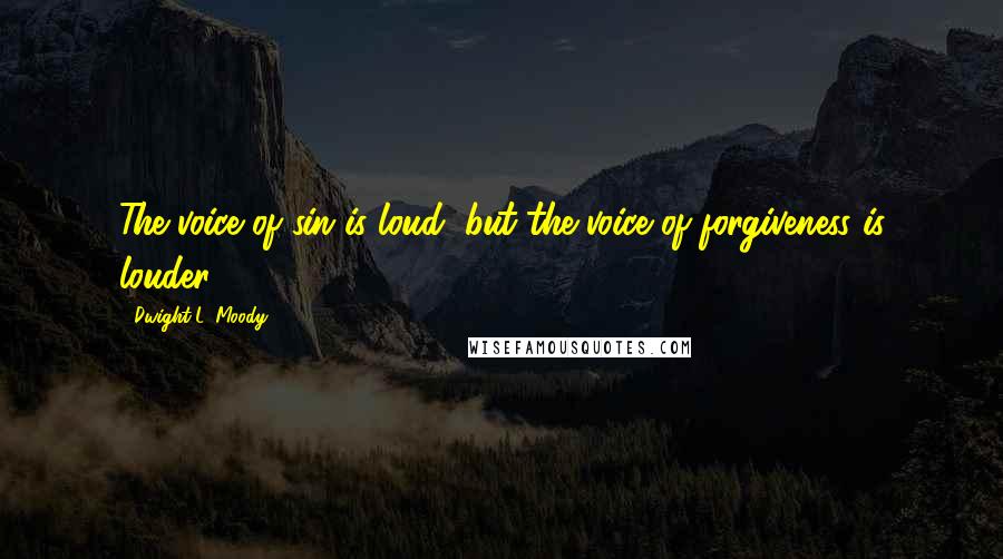 Dwight L. Moody Quotes: The voice of sin is loud, but the voice of forgiveness is louder.