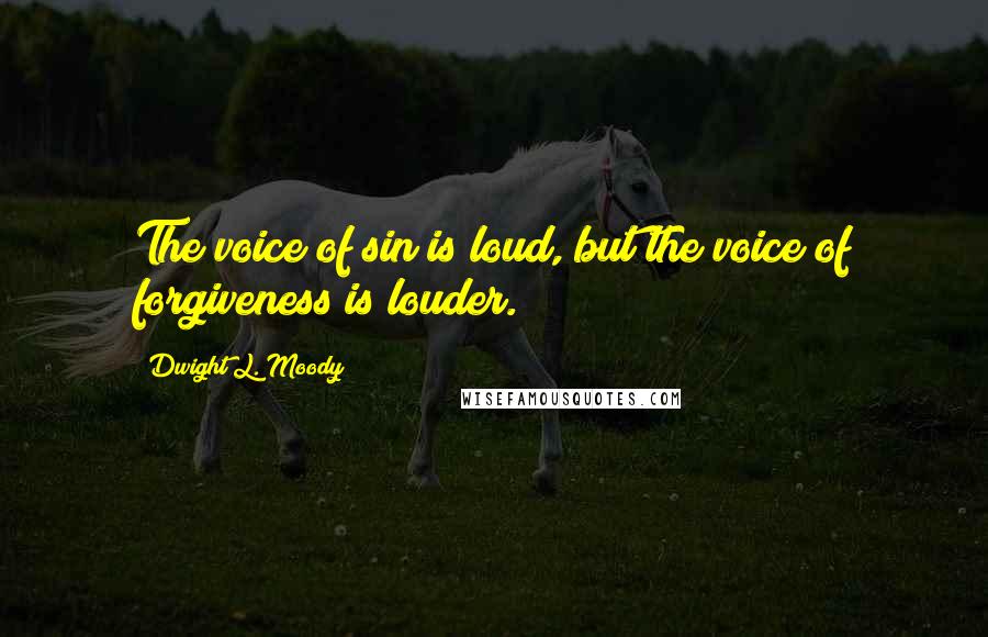 Dwight L. Moody Quotes: The voice of sin is loud, but the voice of forgiveness is louder.