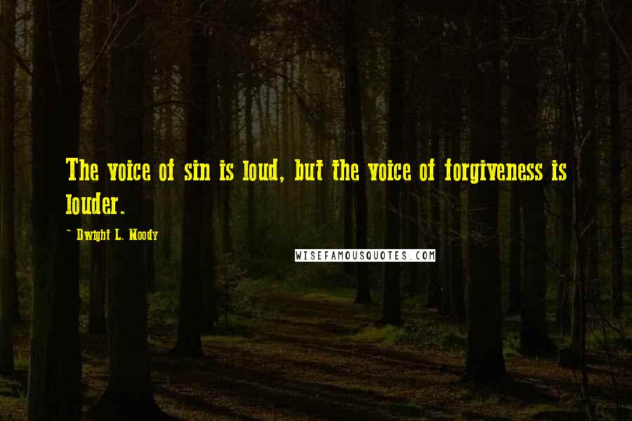 Dwight L. Moody Quotes: The voice of sin is loud, but the voice of forgiveness is louder.