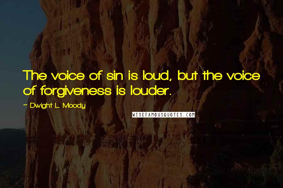 Dwight L. Moody Quotes: The voice of sin is loud, but the voice of forgiveness is louder.