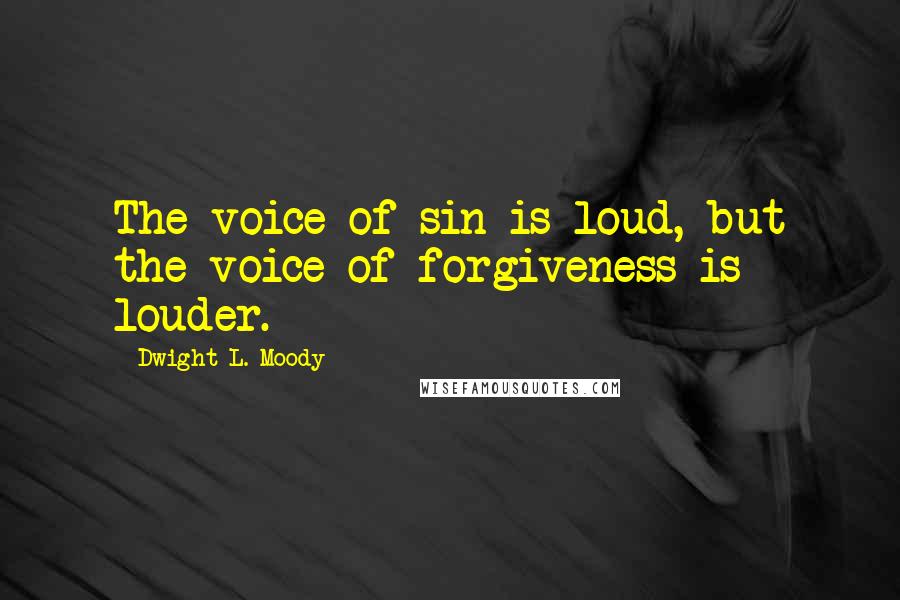 Dwight L. Moody Quotes: The voice of sin is loud, but the voice of forgiveness is louder.