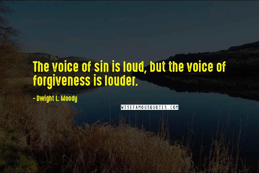 Dwight L. Moody Quotes: The voice of sin is loud, but the voice of forgiveness is louder.