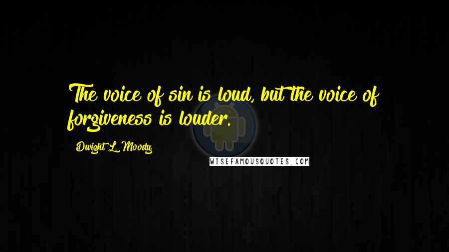 Dwight L. Moody Quotes: The voice of sin is loud, but the voice of forgiveness is louder.