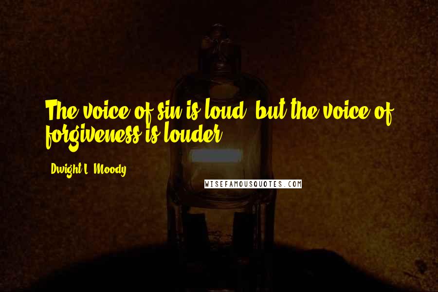 Dwight L. Moody Quotes: The voice of sin is loud, but the voice of forgiveness is louder.