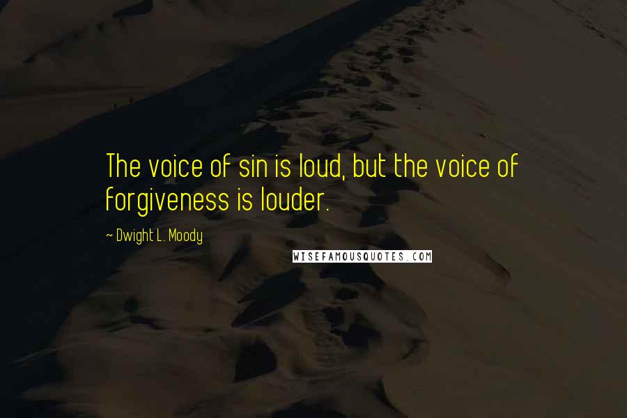 Dwight L. Moody Quotes: The voice of sin is loud, but the voice of forgiveness is louder.