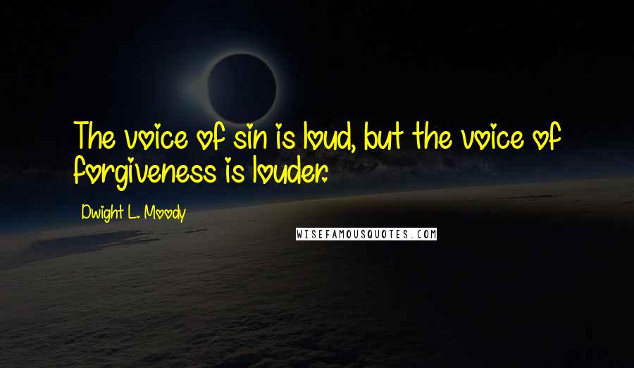 Dwight L. Moody Quotes: The voice of sin is loud, but the voice of forgiveness is louder.