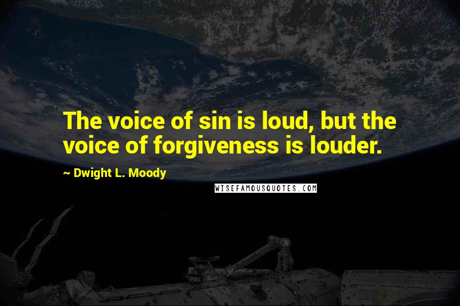 Dwight L. Moody Quotes: The voice of sin is loud, but the voice of forgiveness is louder.