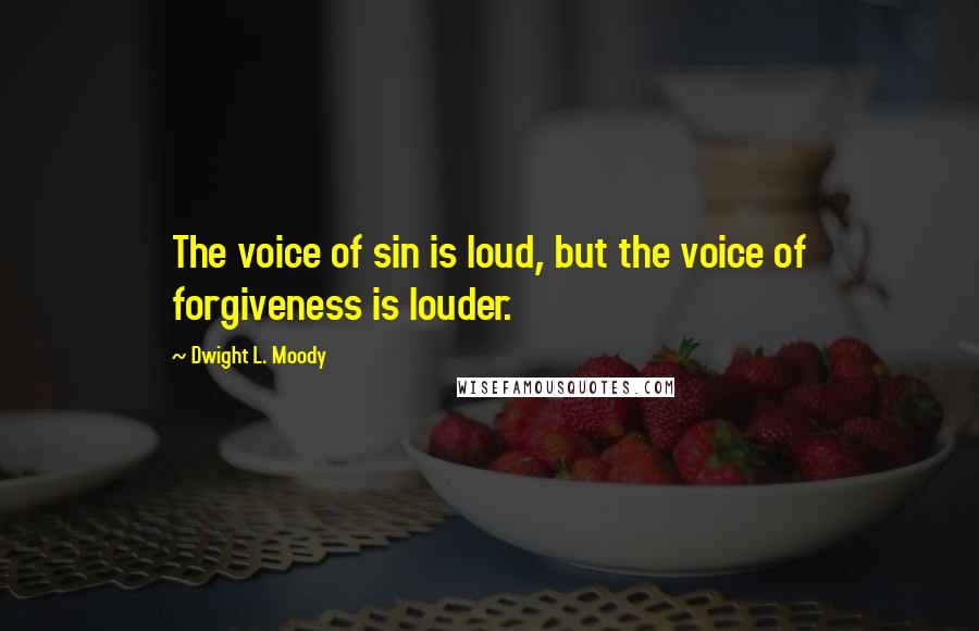 Dwight L. Moody Quotes: The voice of sin is loud, but the voice of forgiveness is louder.