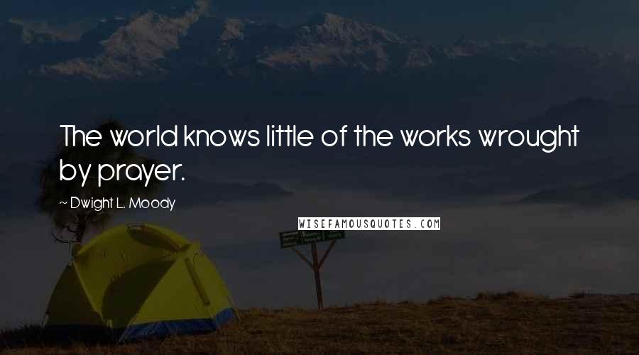 Dwight L. Moody Quotes: The world knows little of the works wrought by prayer.