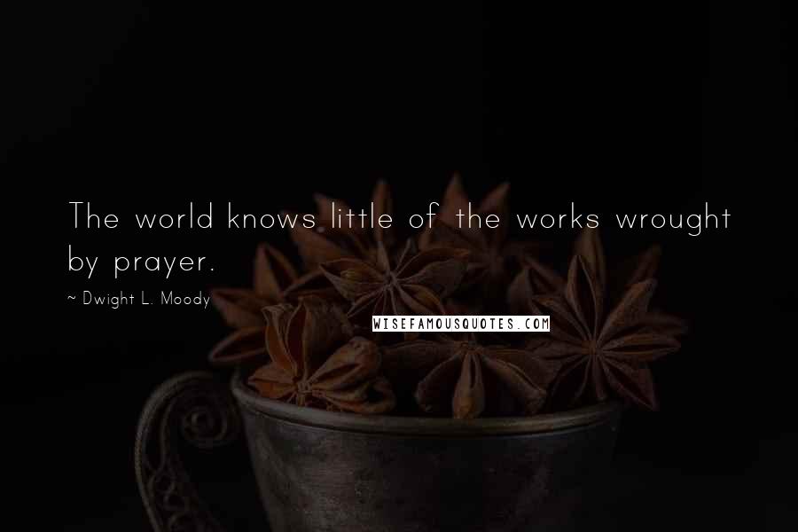 Dwight L. Moody Quotes: The world knows little of the works wrought by prayer.