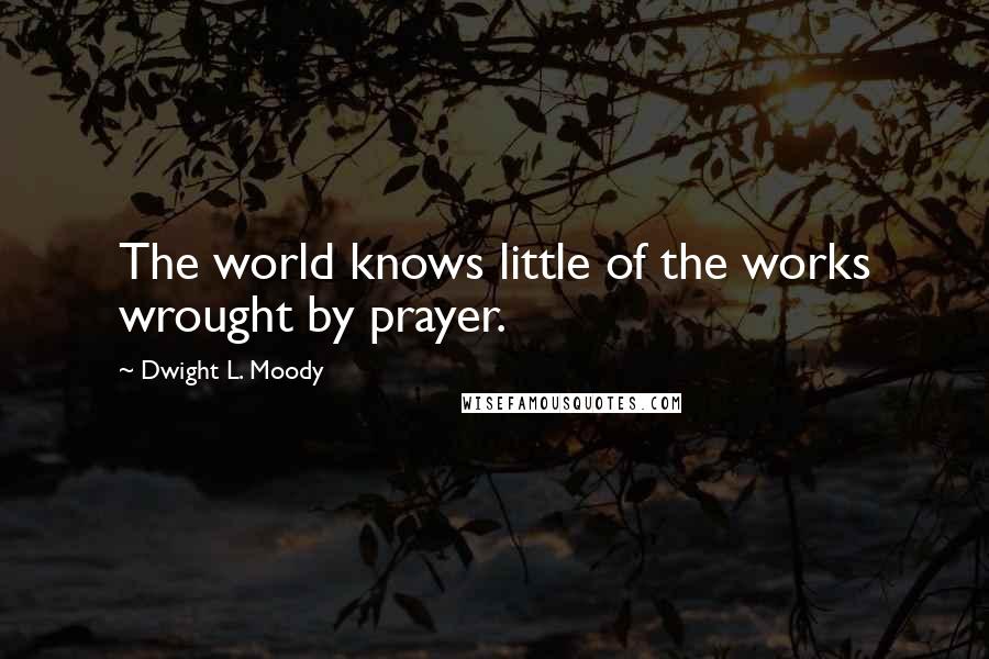 Dwight L. Moody Quotes: The world knows little of the works wrought by prayer.