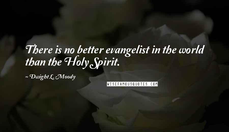 Dwight L. Moody Quotes: There is no better evangelist in the world than the Holy Spirit.