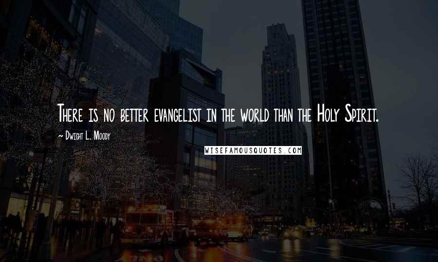 Dwight L. Moody Quotes: There is no better evangelist in the world than the Holy Spirit.