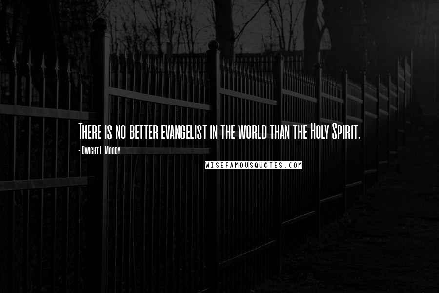 Dwight L. Moody Quotes: There is no better evangelist in the world than the Holy Spirit.