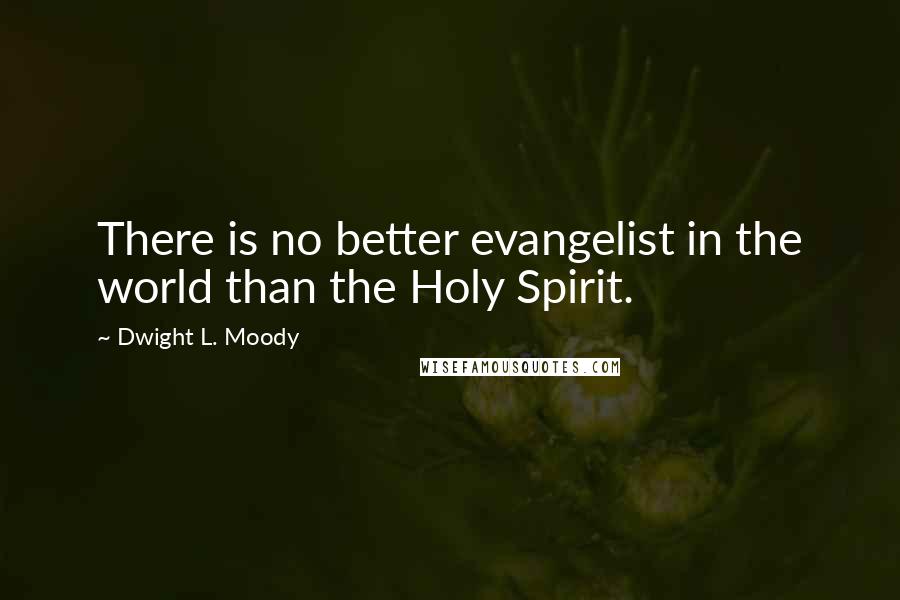 Dwight L. Moody Quotes: There is no better evangelist in the world than the Holy Spirit.