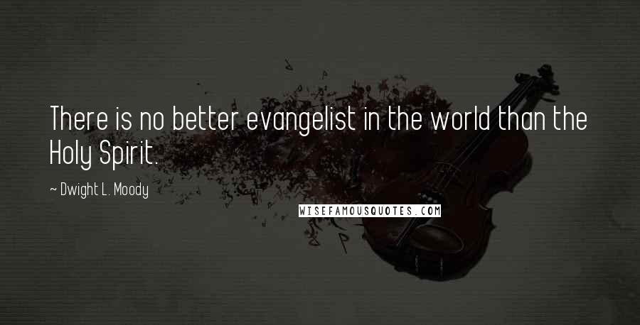 Dwight L. Moody Quotes: There is no better evangelist in the world than the Holy Spirit.