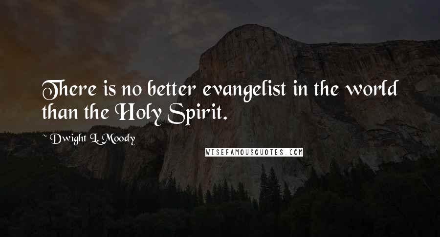 Dwight L. Moody Quotes: There is no better evangelist in the world than the Holy Spirit.