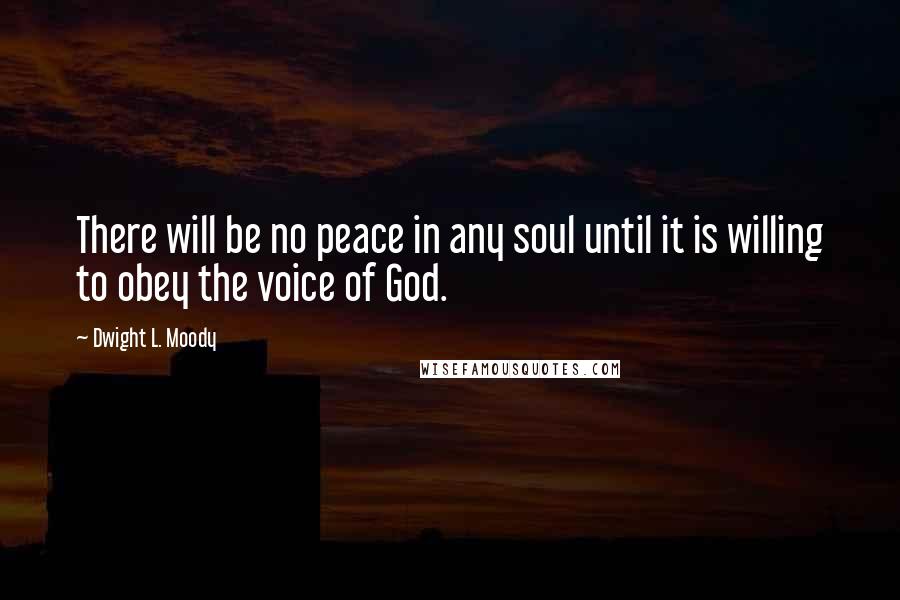 Dwight L. Moody Quotes: There will be no peace in any soul until it is willing to obey the voice of God.