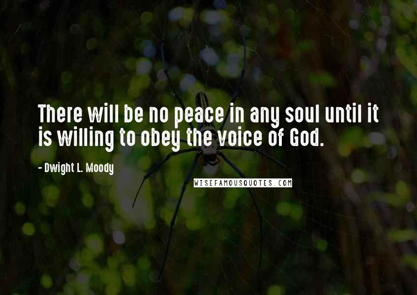 Dwight L. Moody Quotes: There will be no peace in any soul until it is willing to obey the voice of God.