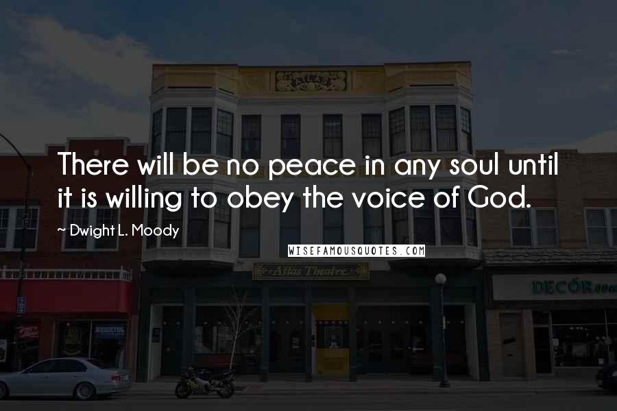 Dwight L. Moody Quotes: There will be no peace in any soul until it is willing to obey the voice of God.