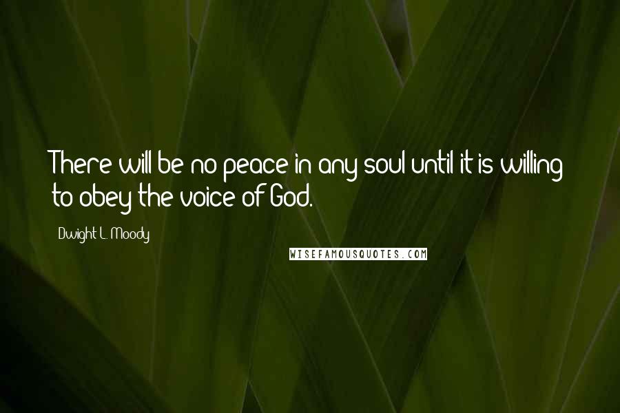 Dwight L. Moody Quotes: There will be no peace in any soul until it is willing to obey the voice of God.