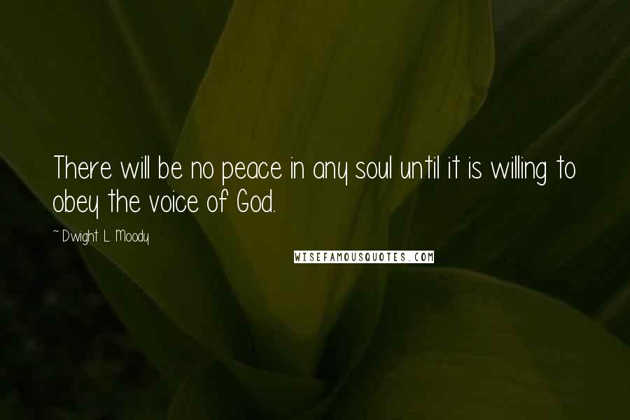 Dwight L. Moody Quotes: There will be no peace in any soul until it is willing to obey the voice of God.