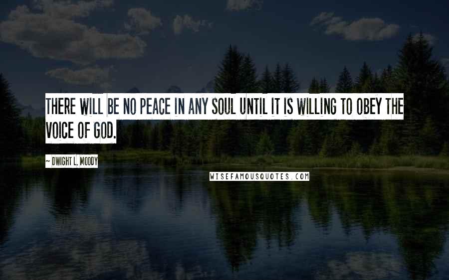 Dwight L. Moody Quotes: There will be no peace in any soul until it is willing to obey the voice of God.