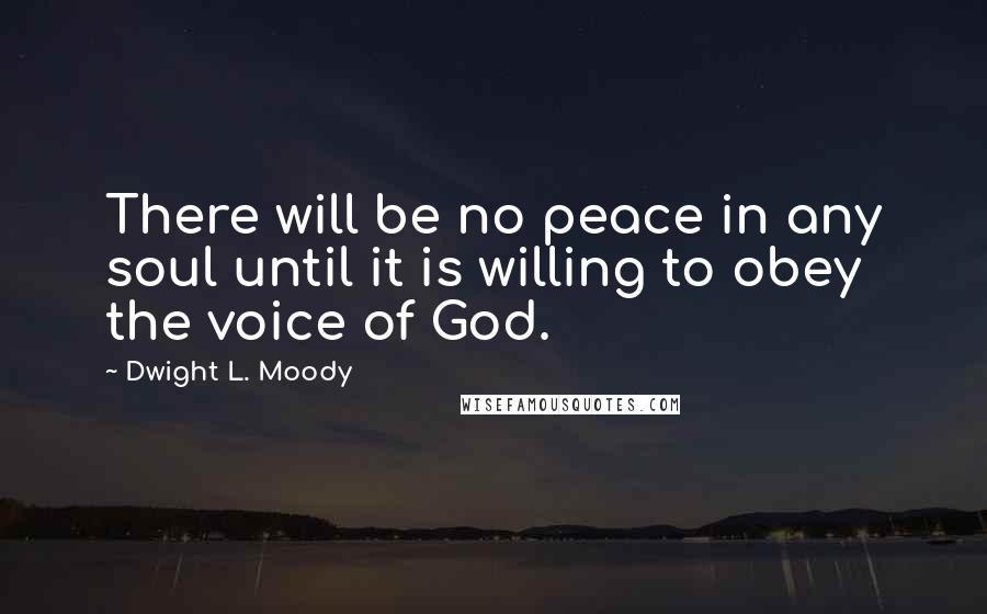 Dwight L. Moody Quotes: There will be no peace in any soul until it is willing to obey the voice of God.