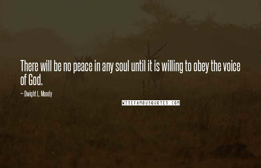 Dwight L. Moody Quotes: There will be no peace in any soul until it is willing to obey the voice of God.