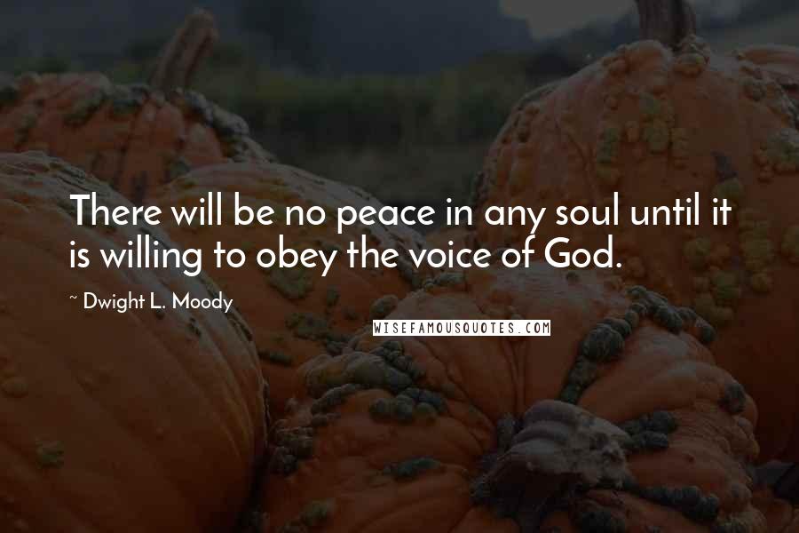 Dwight L. Moody Quotes: There will be no peace in any soul until it is willing to obey the voice of God.