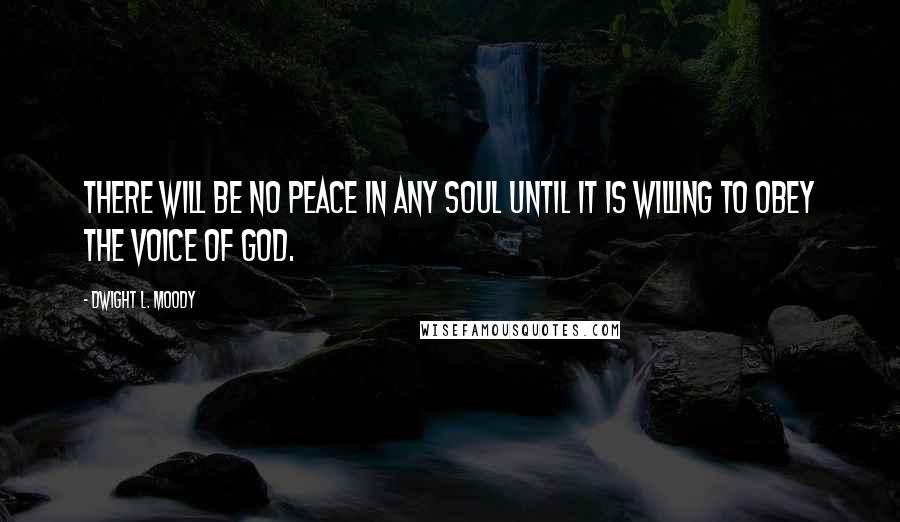 Dwight L. Moody Quotes: There will be no peace in any soul until it is willing to obey the voice of God.