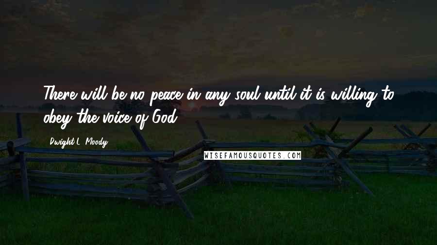 Dwight L. Moody Quotes: There will be no peace in any soul until it is willing to obey the voice of God.