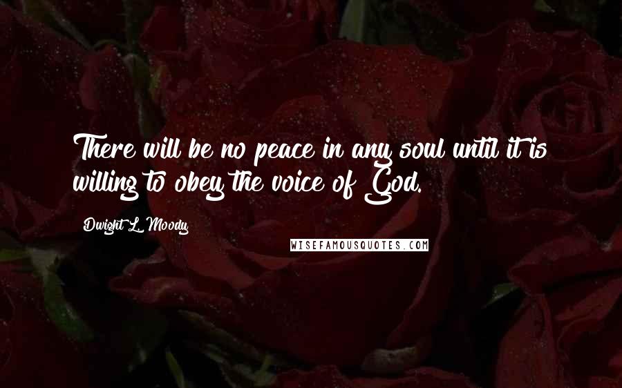 Dwight L. Moody Quotes: There will be no peace in any soul until it is willing to obey the voice of God.