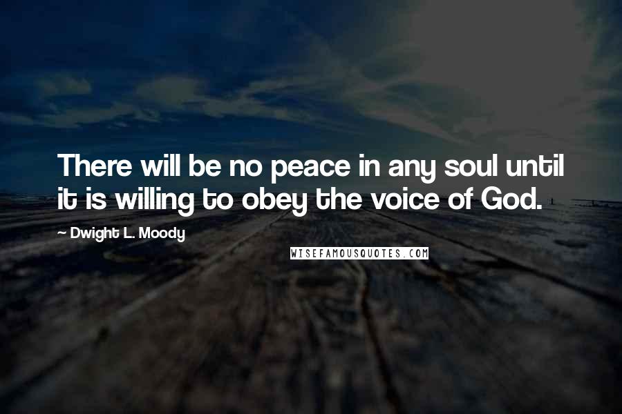 Dwight L. Moody Quotes: There will be no peace in any soul until it is willing to obey the voice of God.