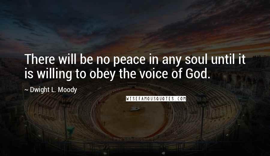 Dwight L. Moody Quotes: There will be no peace in any soul until it is willing to obey the voice of God.