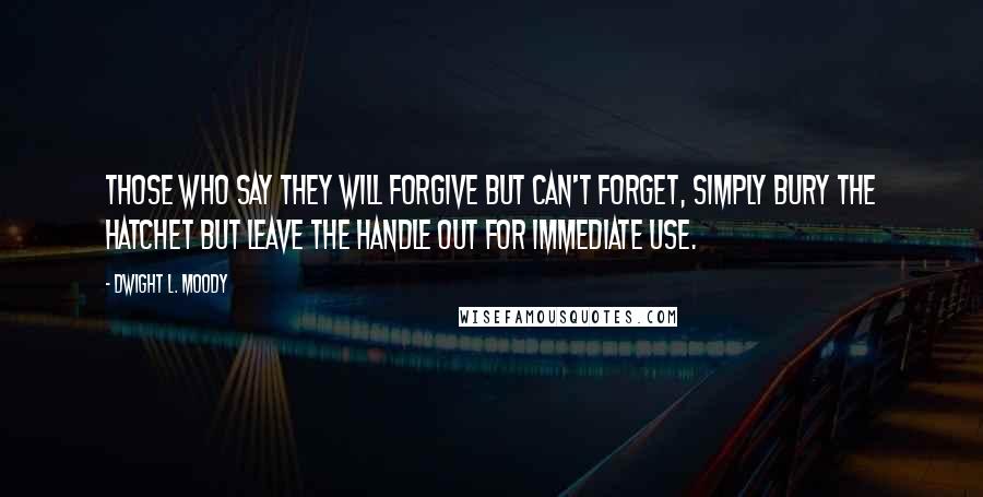 Dwight L. Moody Quotes: Those who say they will forgive but can't forget, simply bury the hatchet but leave the handle out for immediate use.