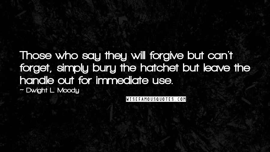 Dwight L. Moody Quotes: Those who say they will forgive but can't forget, simply bury the hatchet but leave the handle out for immediate use.