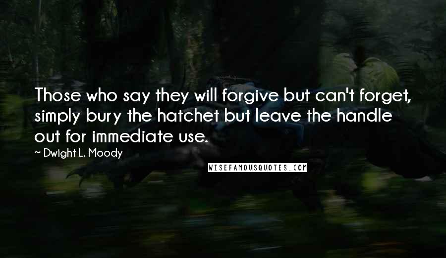 Dwight L. Moody Quotes: Those who say they will forgive but can't forget, simply bury the hatchet but leave the handle out for immediate use.