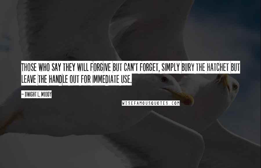 Dwight L. Moody Quotes: Those who say they will forgive but can't forget, simply bury the hatchet but leave the handle out for immediate use.