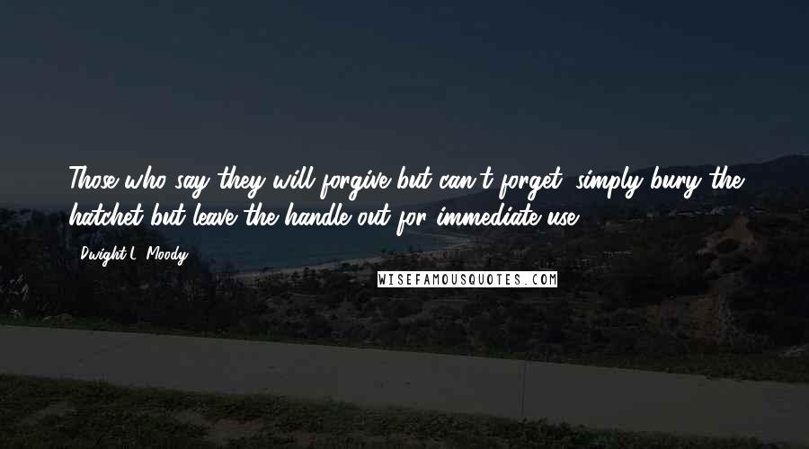 Dwight L. Moody Quotes: Those who say they will forgive but can't forget, simply bury the hatchet but leave the handle out for immediate use.