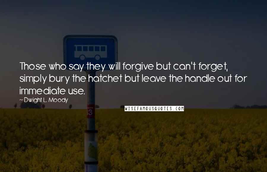 Dwight L. Moody Quotes: Those who say they will forgive but can't forget, simply bury the hatchet but leave the handle out for immediate use.