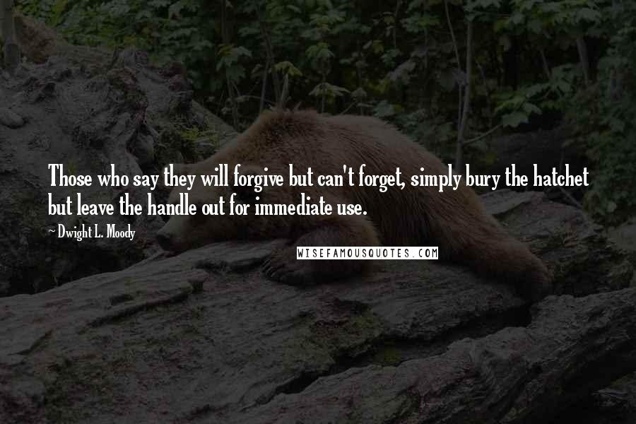 Dwight L. Moody Quotes: Those who say they will forgive but can't forget, simply bury the hatchet but leave the handle out for immediate use.